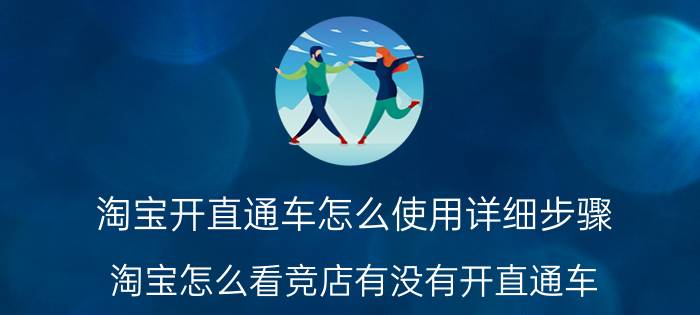 淘宝开直通车怎么使用详细步骤 淘宝怎么看竞店有没有开直通车？